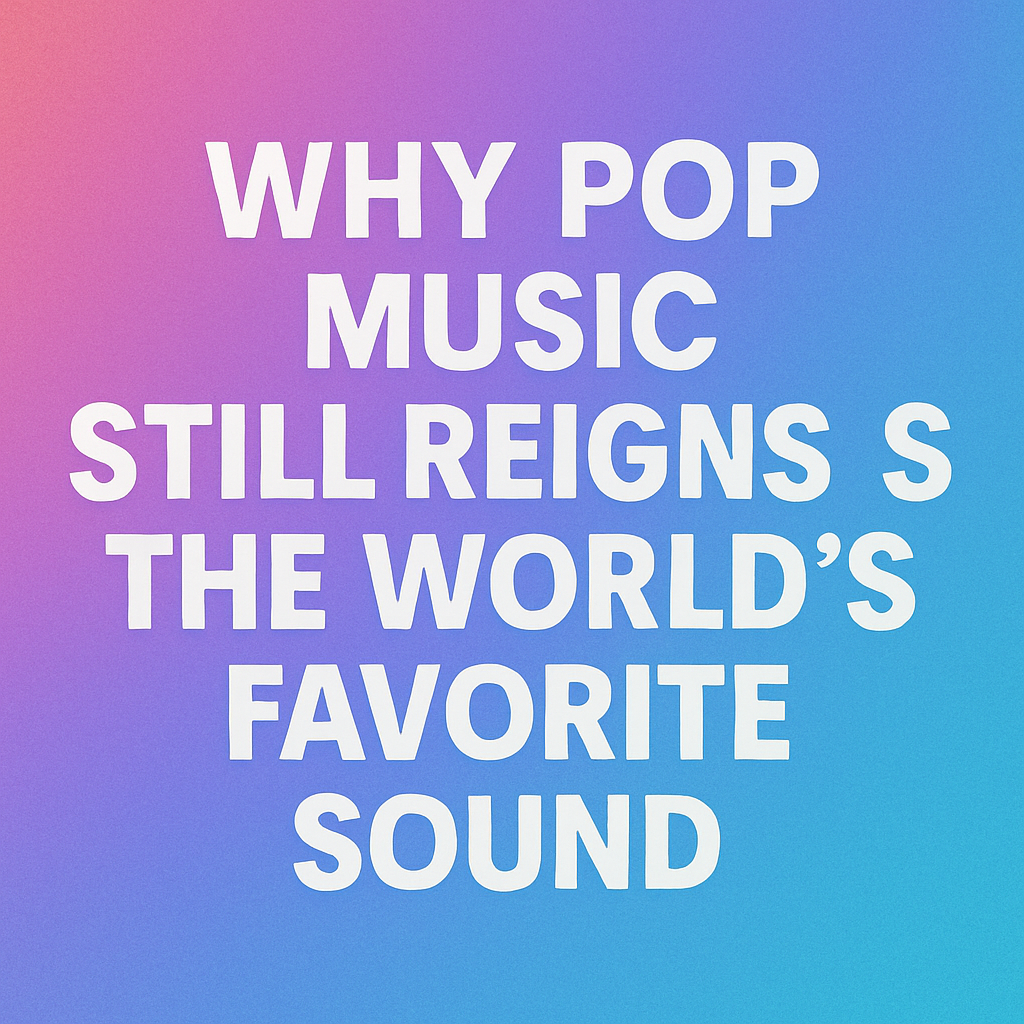 Why Pop Music Still Reigns as the World's Favorite Sound